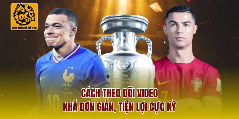 Cách theo dõi video khá đơn giản, tiện lợi cực kỳ